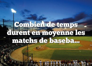 Combien de temps durent en moyenne les matchs de baseball ?